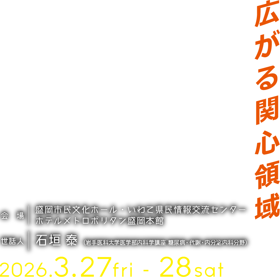 第60回糖尿病学の進歩　会期：2026年3月27日（金）・28日（土）　会場：盛岡市民文化ホール・いわて県民情報交流センター ホテルメトロポリタン盛岡本館　世話人：石垣 泰 （岩手医科大学医学部内科学講座 糖尿病・代謝・内分泌内科分野）　テーマ：広がる関心領域